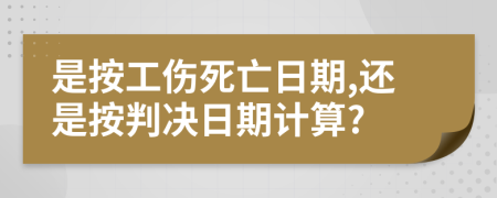 是按工伤死亡日期,还是按判决日期计算?