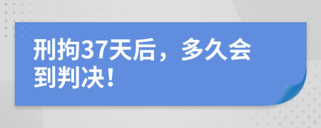 刑拘37天后，多久会到判决！