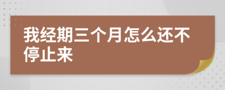 我经期三个月怎么还不停止来