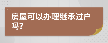 房屋可以办理继承过户吗？