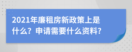 2021年廉租房新政策上是什么？申请需要什么资料?