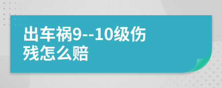 出车祸9--10级伤残怎么赔