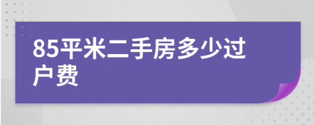 85平米二手房多少过户费