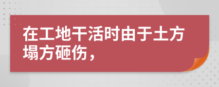 在工地干活时由于土方塌方砸伤，