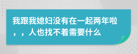 我跟我媳妇没有在一起两年啦，，人也找不着需要什么