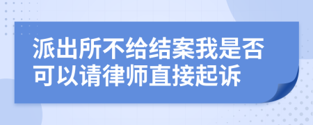 派出所不给结案我是否可以请律师直接起诉