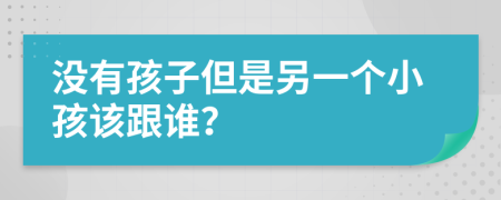 没有孩子但是另一个小孩该跟谁？