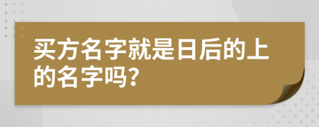 买方名字就是日后的上的名字吗？