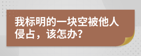 我标明的一块空被他人侵占，该怎办？