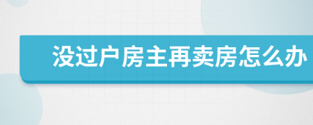 没过户房主再卖房怎么办