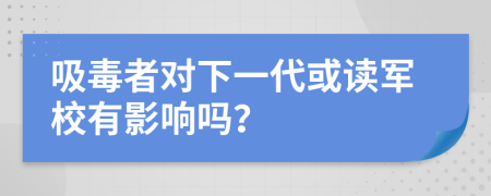 吸毒者对下一代或读军校有影响吗？