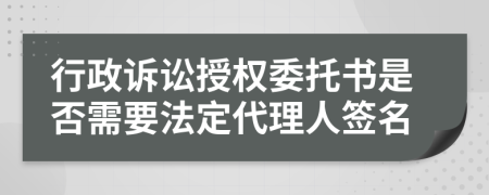 行政诉讼授权委托书是否需要法定代理人签名