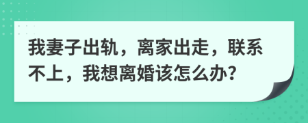 我妻子出轨，离家出走，联系不上，我想离婚该怎么办？