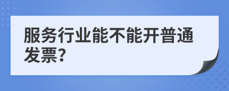服务行业能不能开普通发票？