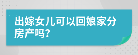 出嫁女儿可以回娘家分房产吗？