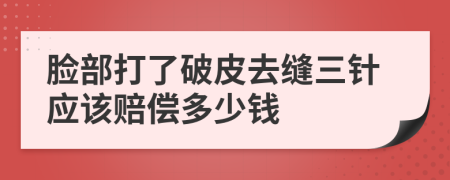 脸部打了破皮去缝三针应该赔偿多少钱