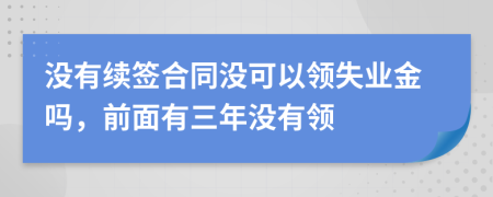 没有续签合同没可以领失业金吗，前面有三年没有领