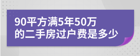 90平方满5年50万的二手房过户费是多少