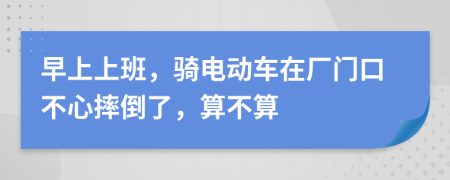 早上上班，骑电动车在厂门口不心摔倒了，算不算