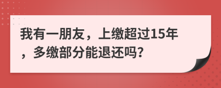 我有一朋友，上缴超过15年，多缴部分能退还吗？