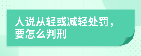 人说从轻或减轻处罚，要怎么判刑