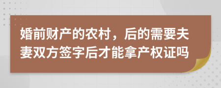 婚前财产的农村，后的需要夫妻双方签字后才能拿产权证吗