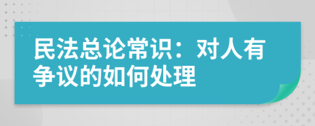 民法总论常识：对人有争议的如何处理