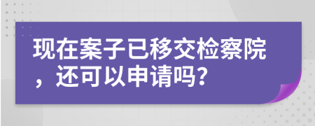 现在案子已移交检察院，还可以申请吗？