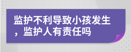 监护不利导致小孩发生，监护人有责任吗