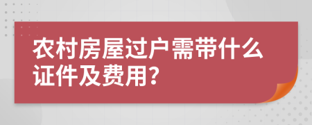 农村房屋过户需带什么证件及费用？