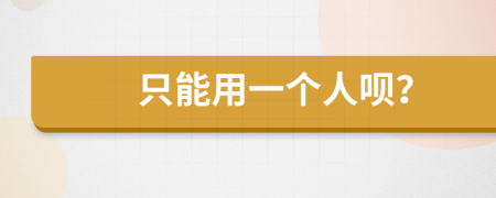 只能用一个人呗？