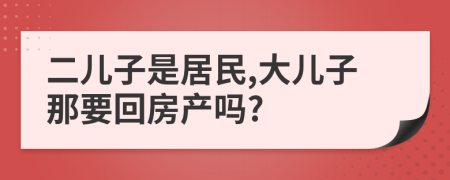 二儿子是居民,大儿子那要回房产吗?