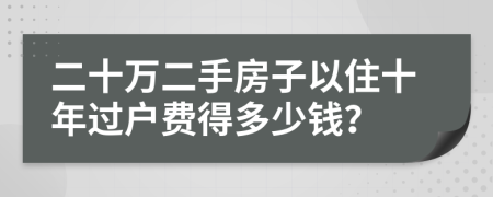 二十万二手房子以住十年过户费得多少钱？