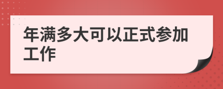 年满多大可以正式参加工作