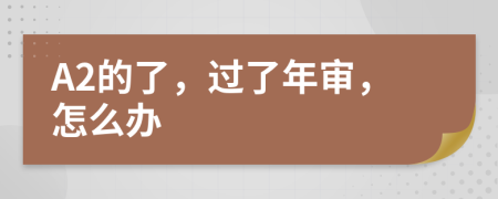A2的了，过了年审，怎么办