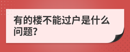 有的楼不能过户是什么问题？