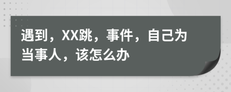 遇到，XX跳，事件，自己为当事人，该怎么办