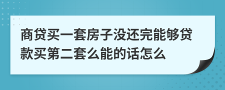商贷买一套房子没还完能够贷款买第二套么能的话怎么