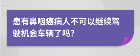 患有鼻咽癌病人不可以继续驾驶机会车辆了吗?