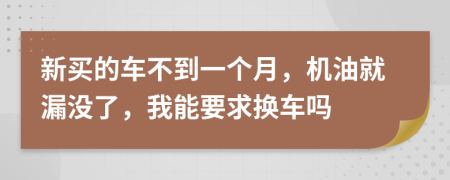 新买的车不到一个月，机油就漏没了，我能要求换车吗