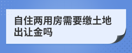 自住两用房需要缴土地出让金吗