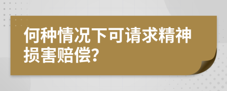 何种情况下可请求精神损害赔偿？