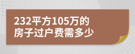 232平方105万的房子过户费需多少