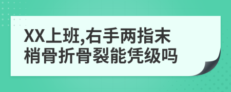 XX上班,右手两指末梢骨折骨裂能凭级吗