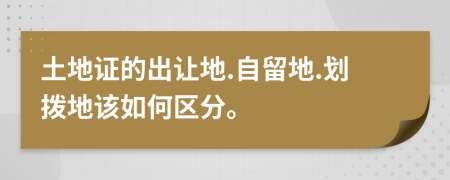 土地证的出让地.自留地.划拨地该如何区分。