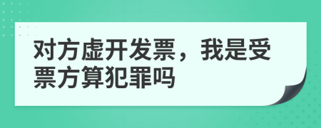 对方虚开发票，我是受票方算犯罪吗