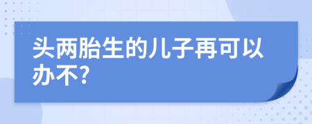 头两胎生的儿子再可以办不?