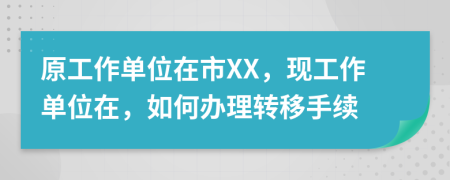 原工作单位在市XX，现工作单位在，如何办理转移手续