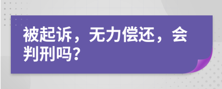 被起诉，无力偿还，会判刑吗？