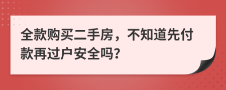 全款购买二手房，不知道先付款再过户安全吗？